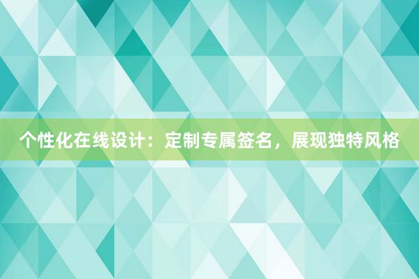 个性化在线设计：定制专属签名，展现独特风格